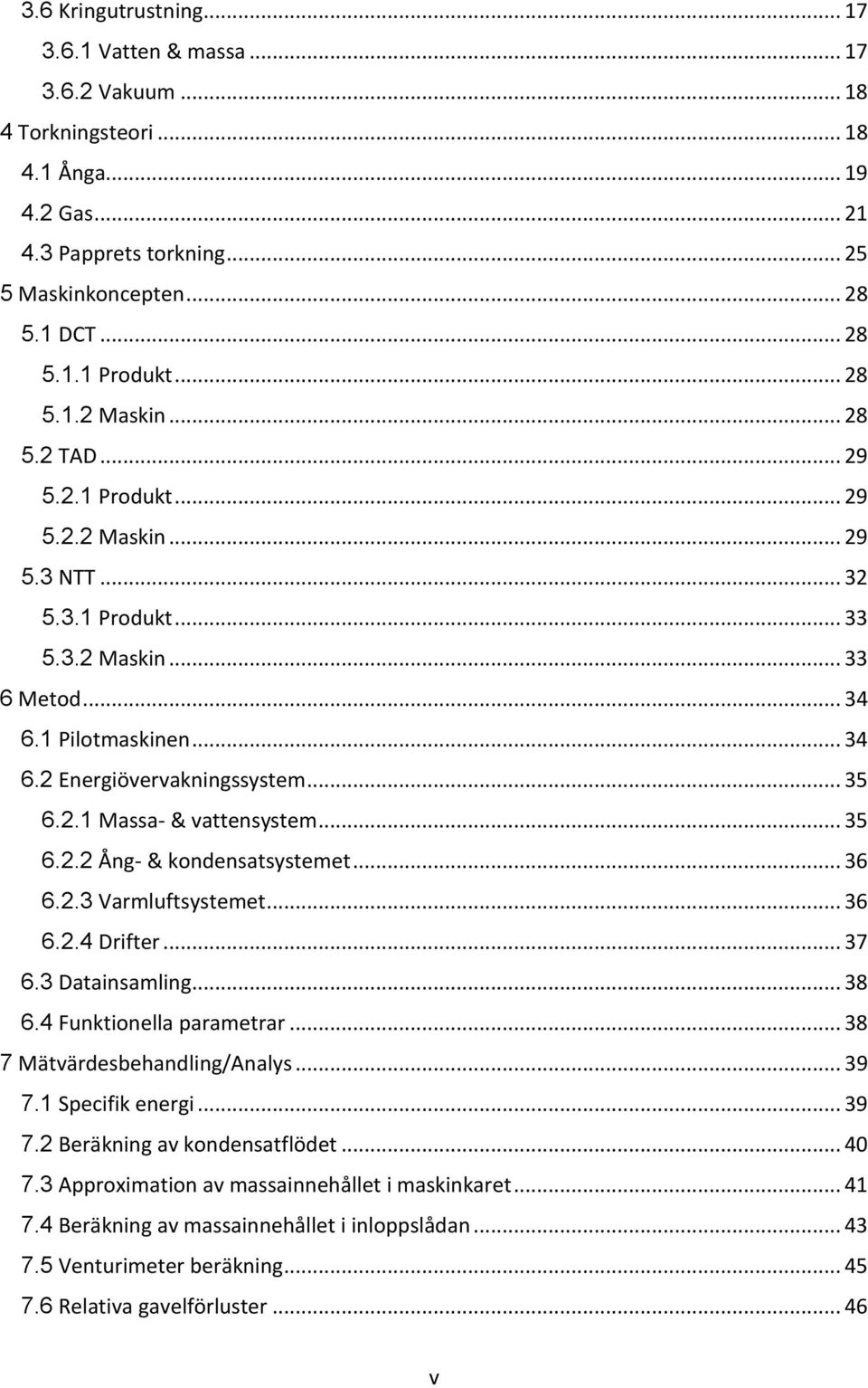 .. 35 6.2.1 Massa- & vattensystem... 35 6.2.2 Ång- & kondensatsystemet... 36 6.2.3 Varmluftsystemet... 36 6.2.4 Drifter... 37 6.3 Datainsamling... 38 6.4 Funktionella parametrar.