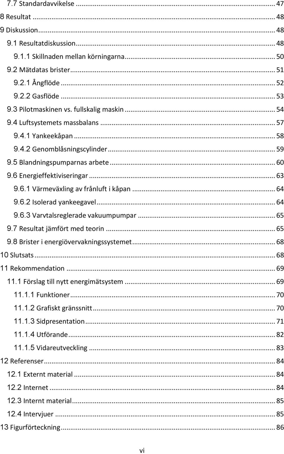 6 Energieffektiviseringar... 63 9.6.1 Värmeväxling av frånluft i kåpan... 64 9.6.2 Isolerad yankeegavel... 64 9.6.3 Varvtalsreglerade vakuumpumpar... 65 9.7 Resultat jämfört med teorin... 65 9.8 Brister i energiövervakningssystemet.
