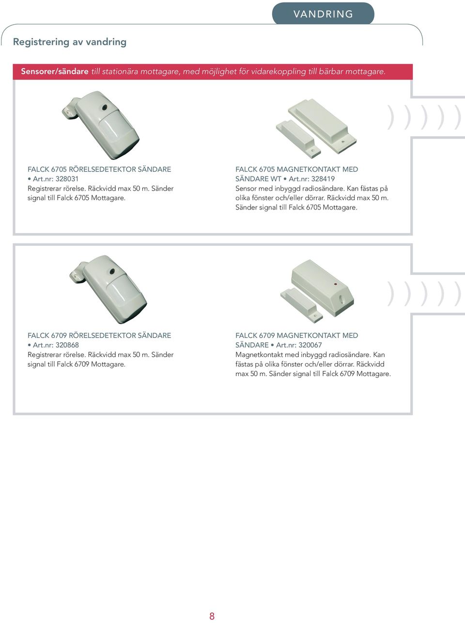 Kan fästas på olika fönster och/eller dörrar. Räckvidd max 50 m. Sänder signal till Falck 6705. FALCK 6709 RÖRELSEDETEKTOR SÄNDARE Art.nr: 320868 Registrerar rörelse. Räckvidd max 50 m. Sänder signal till Falck 6709.