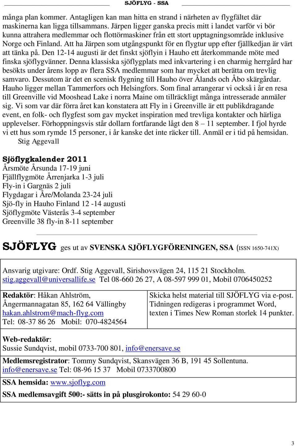 Att ha Järpen som utgångspunkt för en flygtur upp efter fjällkedjan är värt att tänka på. Den 12-14 augusti är det finskt sjöflyin i Hauho ett återkommande möte med finska sjöflygvänner.