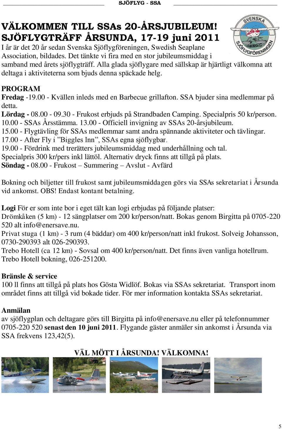 PROGRAM Fredag -19.00 - Kvällen inleds med en Barbecue grillafton. SSA bjuder sina medlemmar på detta. Lördag - 08.00-09.30 - Frukost erbjuds på Strandbaden Camping. Specialpris 50 kr/person. 10.