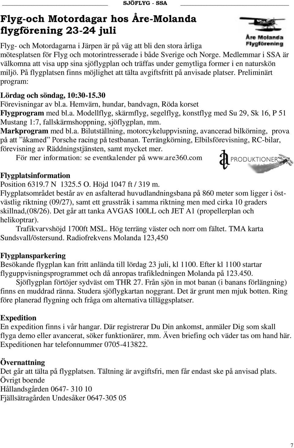 Preliminärt program: Lördag och söndag, 10:30-15.30 Förevisningar av bl.a. Hemvärn, hundar, bandvagn, Röda korset Flygprogram med bl.a. Modellflyg, skärmflyg, segelflyg, konstflyg med Su 29, Sk 16, P 51 Mustang 1:7, fallskärmshoppning, sjöflygplan, mm.