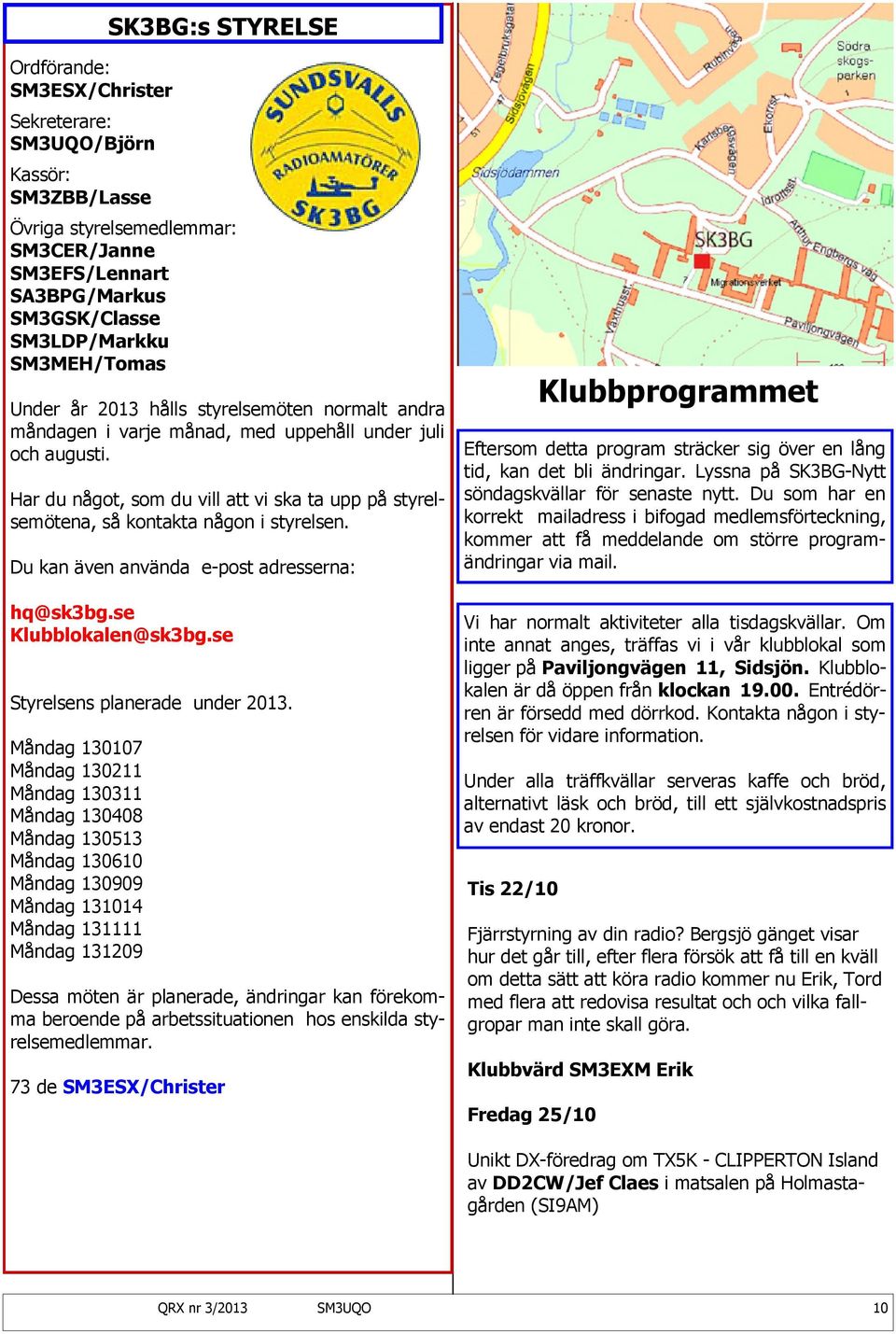 Har du något, som du vill att vi ska ta upp på styrelsemötena, så kontakta någon i styrelsen. Du kan även använda e-post adresserna: hq@sk3bg.se Klubblokalen@sk3bg.se Styrelsens planerade under 2013.