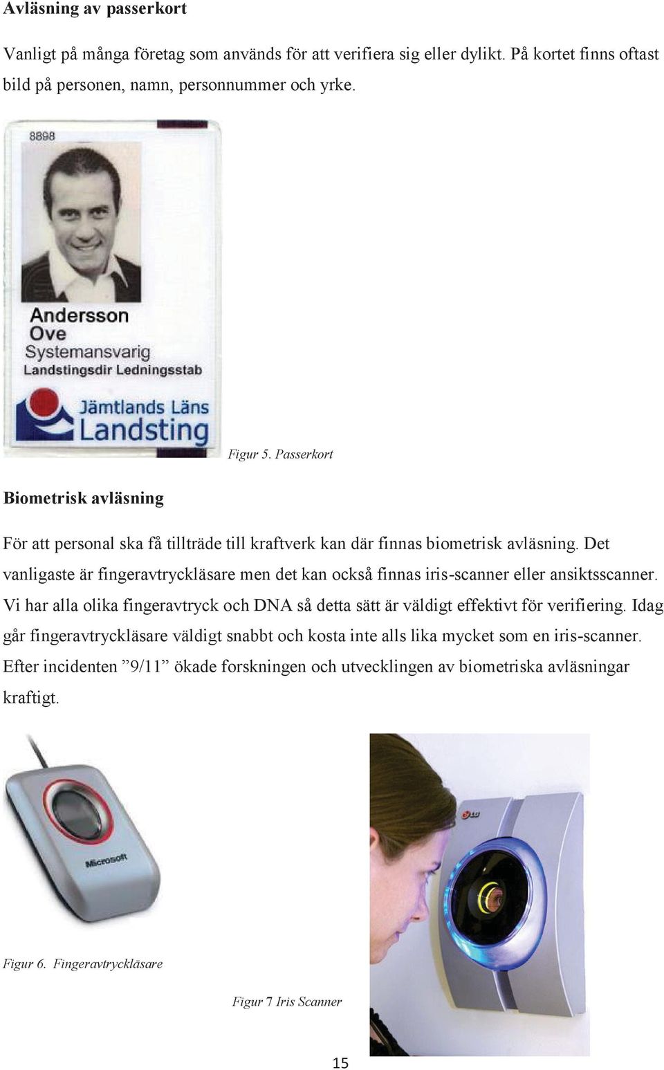 Det vanligaste är fingeravtryckläsare men det kan också finnas iris-scanner eller ansiktsscanner.