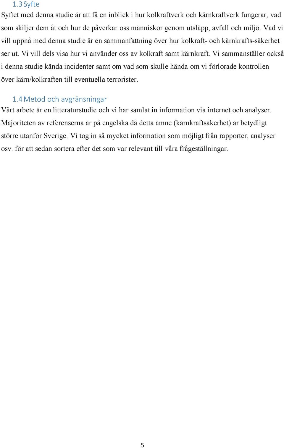 Vi sammanställer också i denna studie kända incidenter samt om vad som skulle hända om vi förlorade kontrollen över kärn/kolkraften till eventuella terrorister. 1.