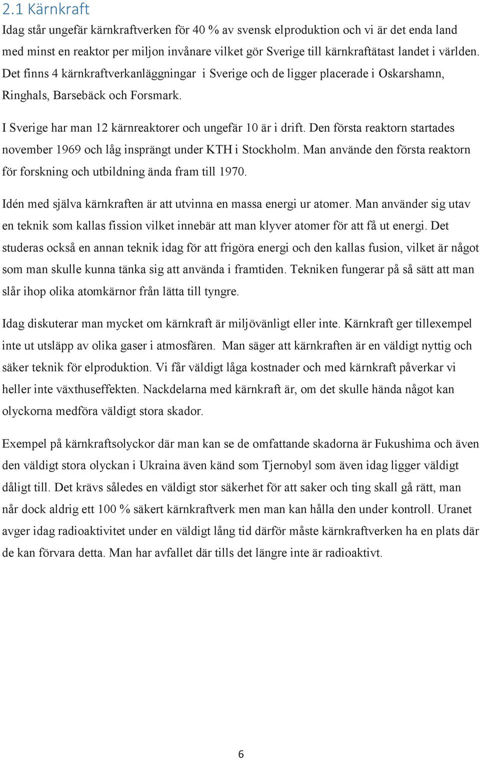 Den första reaktorn startades november 1969 och låg insprängt under KTH i Stockholm. Man använde den första reaktorn för forskning och utbildning ända fram till 1970.