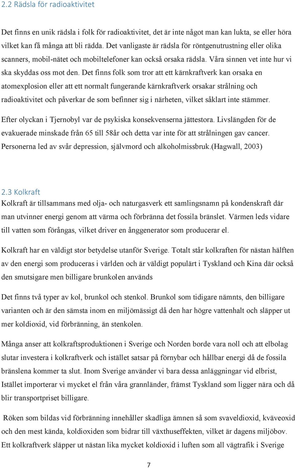 Det finns folk som tror att ett kärnkraftverk kan orsaka en atomexplosion eller att ett normalt fungerande kärnkraftverk orsakar strålning och radioaktivitet och påverkar de som befinner sig i