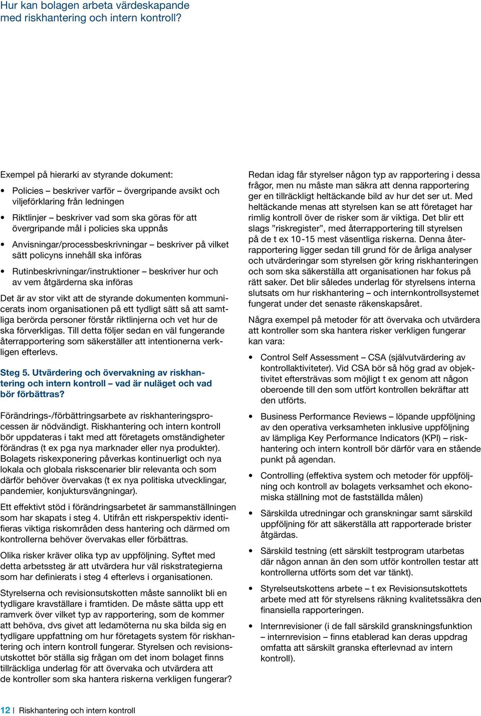 ska uppnås Anvisningar/processbeskrivningar beskriver på vilket sätt policyns innehåll ska införas Rutinbeskrivningar/instruktioner beskriver hur och av vem åtgärderna ska införas Det är av stor vikt