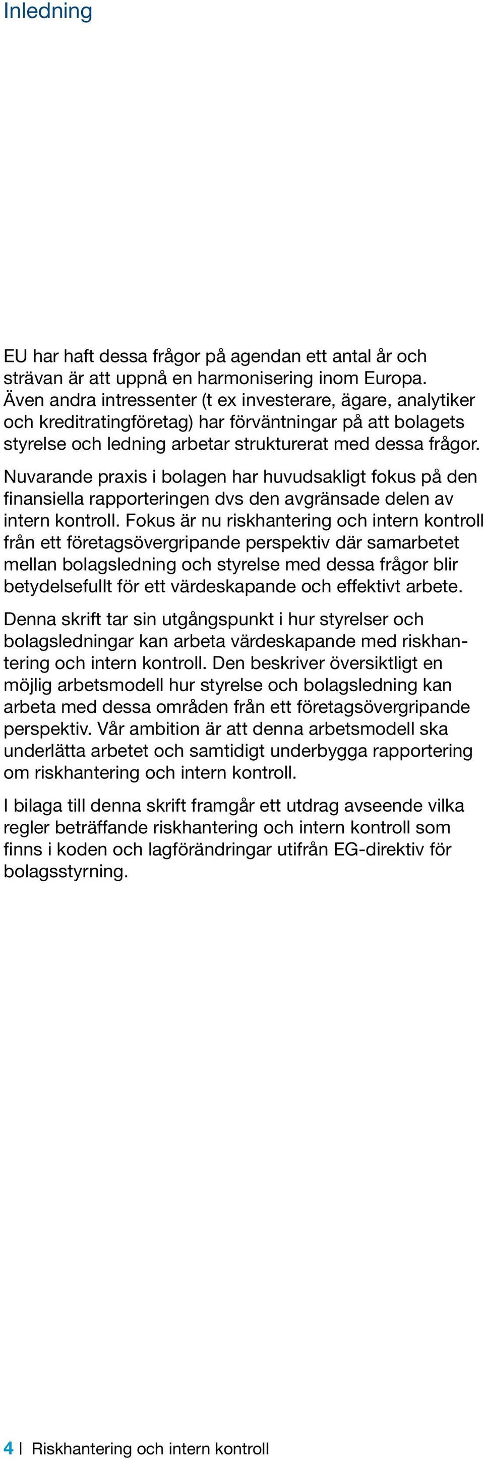 Nuvarande praxis i bolagen har huvudsakligt fokus på den finansiella rapporteringen dvs den avgränsade delen av intern kontroll.