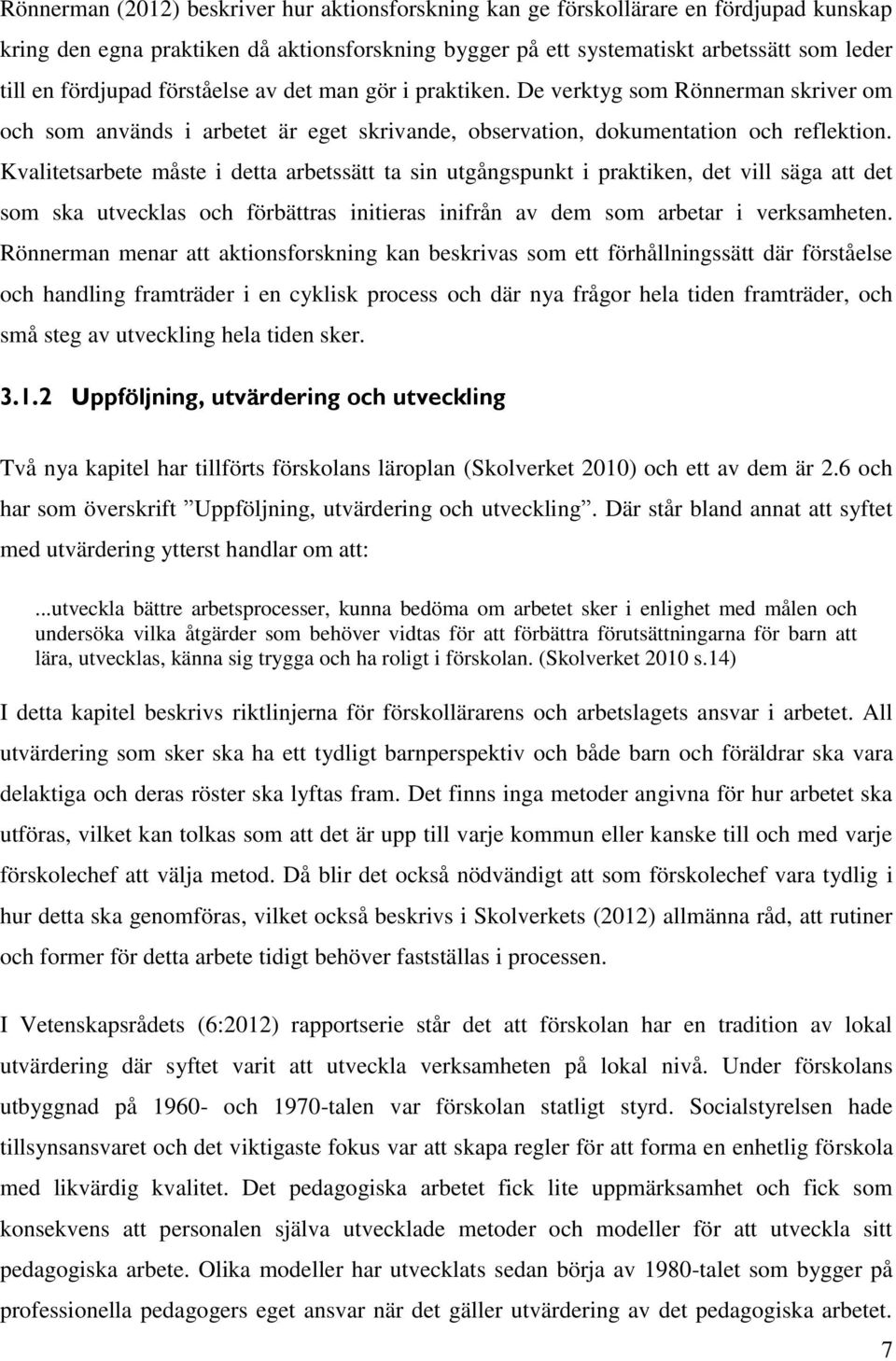 Kvalitetsarbete måste i detta arbetssätt ta sin utgångspunkt i praktiken, det vill säga att det som ska utvecklas och förbättras initieras inifrån av dem som arbetar i verksamheten.