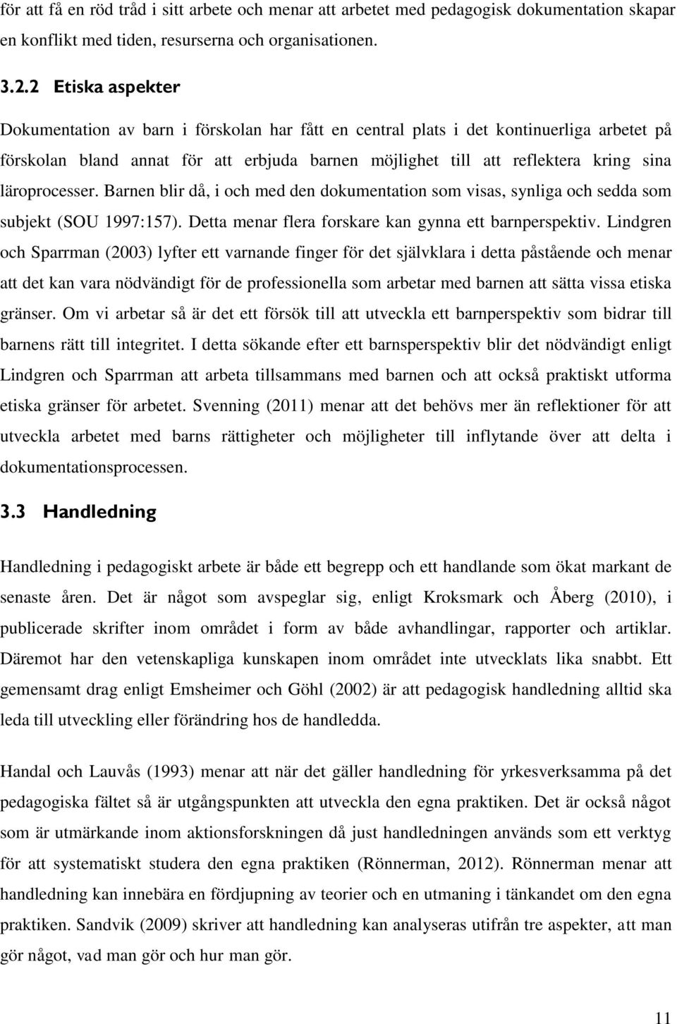 läroprocesser. Barnen blir då, i och med den dokumentation som visas, synliga och sedda som subjekt (SOU 1997:157). Detta menar flera forskare kan gynna ett barnperspektiv.