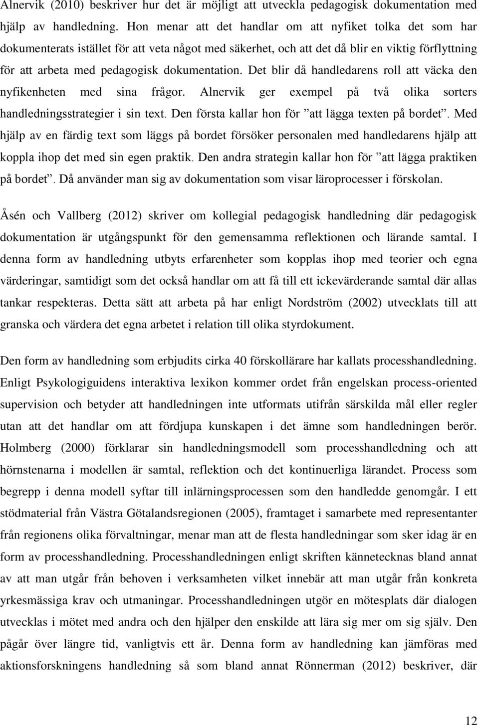 dokumentation. Det blir då handledarens roll att väcka den nyfikenheten med sina frågor. Alnervik ger exempel på två olika sorters handledningsstrategier i sin text.