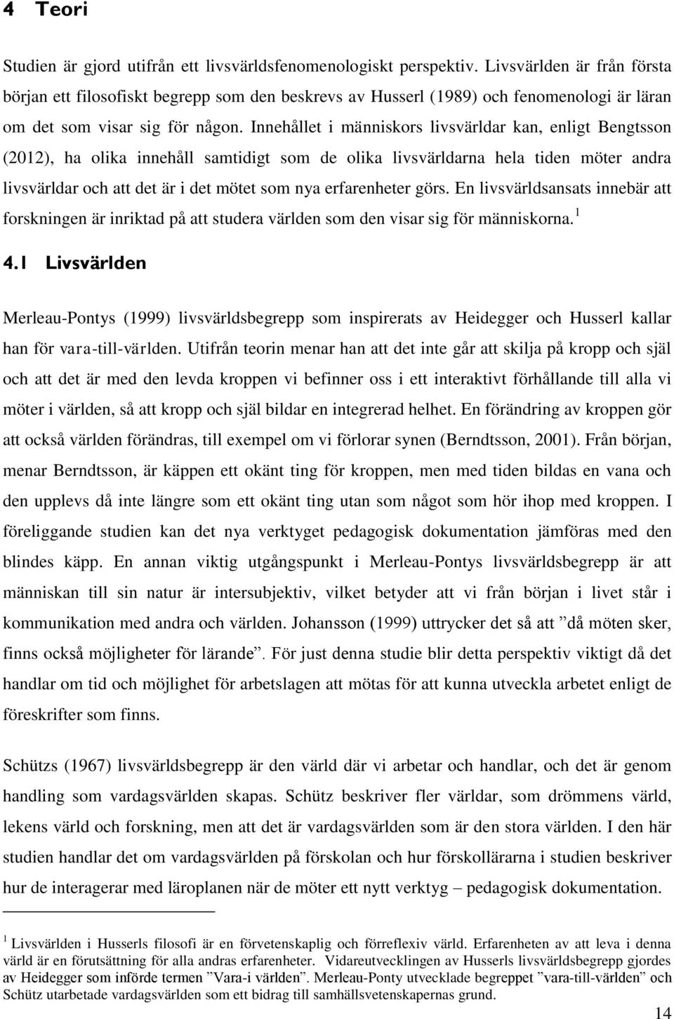 Innehållet i människors livsvärldar kan, enligt Bengtsson (2012), ha olika innehåll samtidigt som de olika livsvärldarna hela tiden möter andra livsvärldar och att det är i det mötet som nya