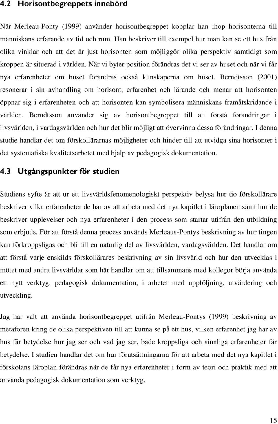 När vi byter position förändras det vi ser av huset och när vi får nya erfarenheter om huset förändras också kunskaperna om huset.