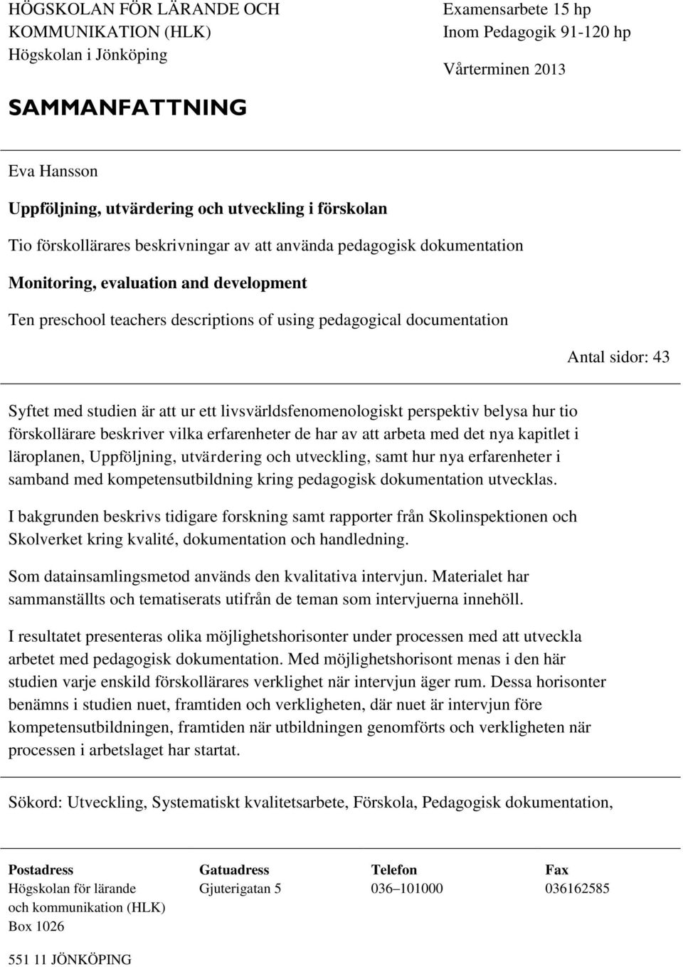 sidor: 43 Syftet med studien är att ur ett livsvärldsfenomenologiskt perspektiv belysa hur tio förskollärare beskriver vilka erfarenheter de har av att arbeta med det nya kapitlet i läroplanen,