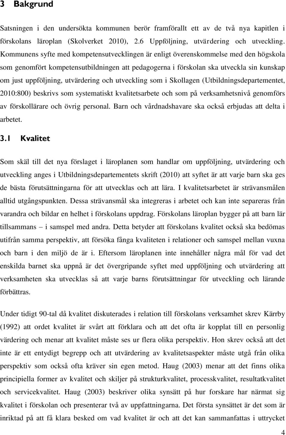 utvärdering och utveckling som i Skollagen (Utbildningsdepartementet, 2010:800) beskrivs som systematiskt kvalitetsarbete och som på verksamhetsnivå genomförs av förskollärare och övrig personal.