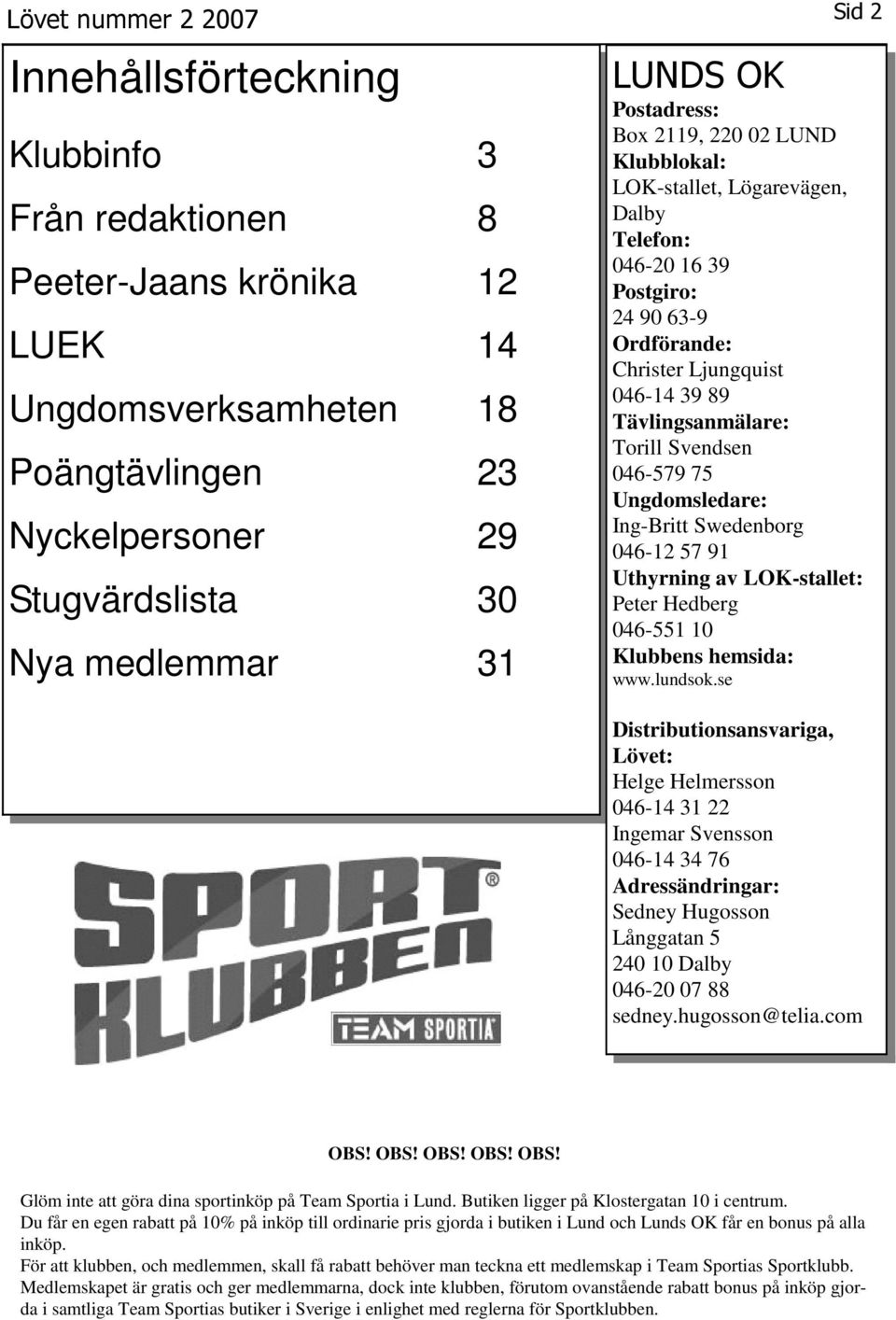 046579 75 Ungdomsledare: IngBritt Swedenborg 04612 57 91 Uthyrning av LOKstallet: Peter Hedberg 046551 10 Klubbens hemsida: www.lundsok.