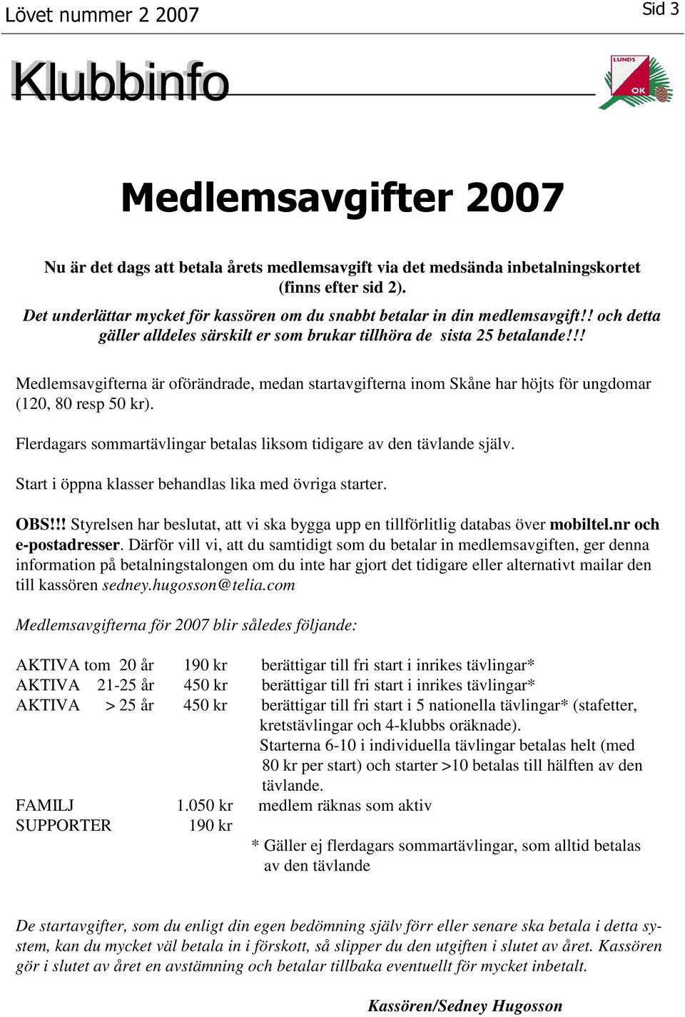 !! Medlemsavgifterna är oförändrade, medan startavgifterna inom Skåne har höjts för ungdomar (120, 80 resp 50 kr). Flerdagars sommartävlingar betalas liksom tidigare av den tävlande själv.