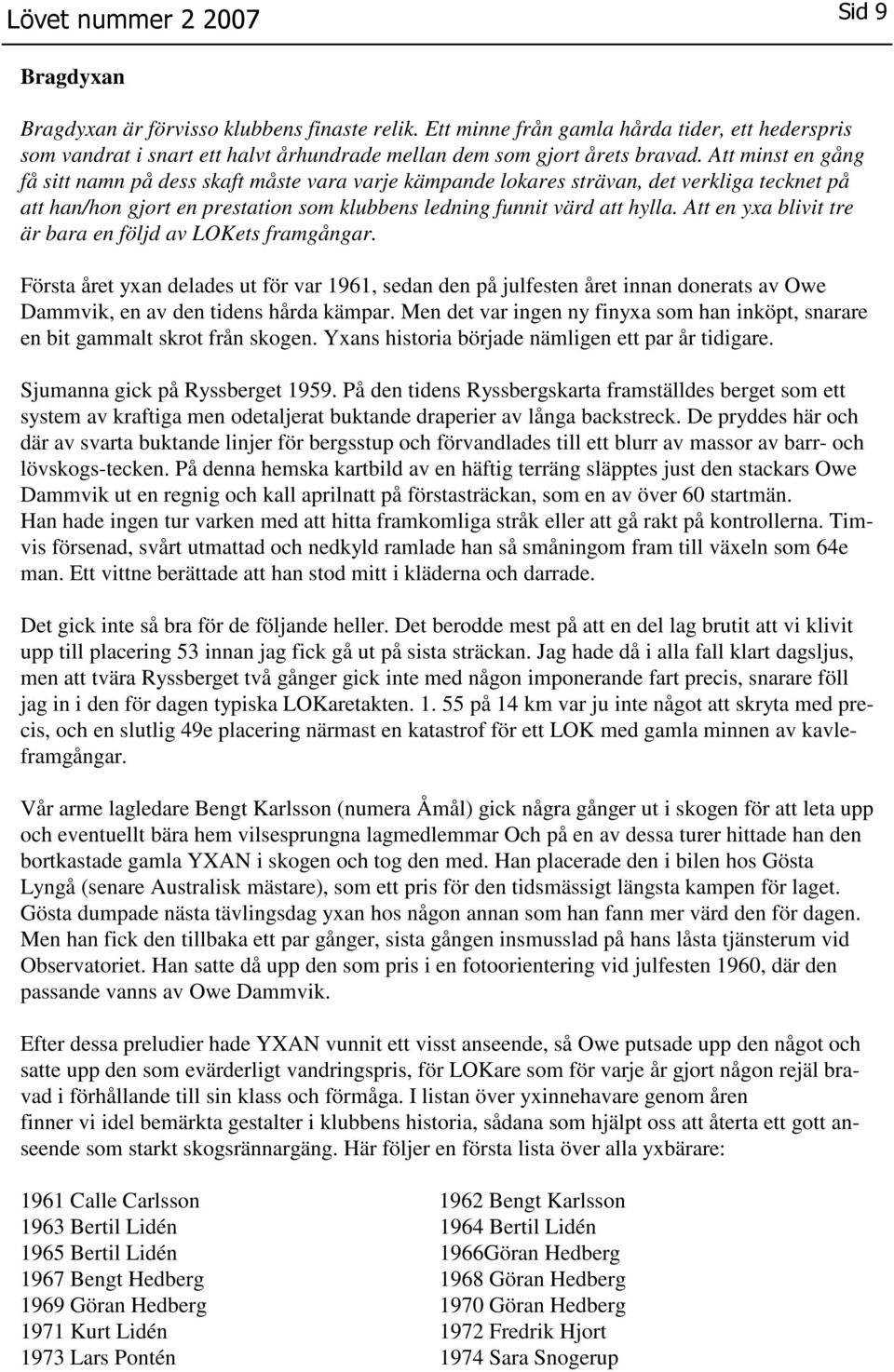 Att en yxa blivit tre är bara en följd av LOKets framgångar. Första året yxan delades ut för var 1961, sedan den på julfesten året innan donerats av Owe Dammvik, en av den tidens hårda kämpar.