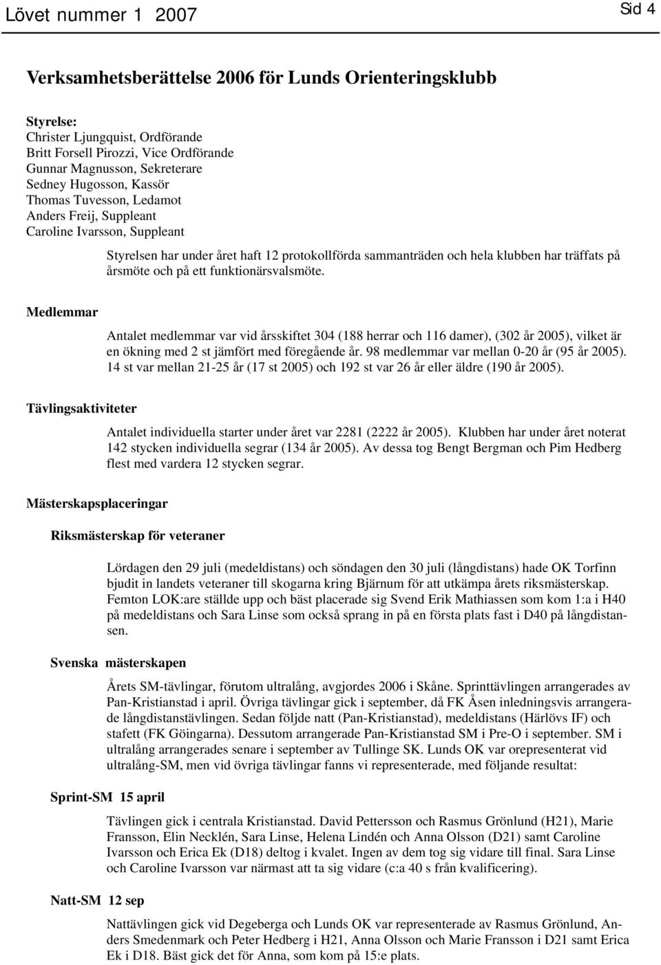 och på ett funktionärsvalsmöte. Medlemmar Antalet medlemmar var vid årsskiftet 304 (188 herrar och 116 damer), (302 år 2005), vilket är en ökning med 2 st jämfört med föregående år.