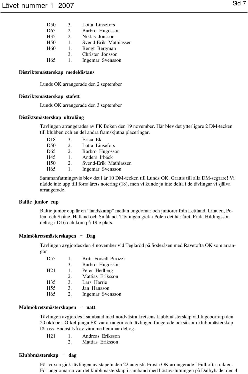 arrangerades av FK Boken den 19 november. Här blev det ytterligare 2 DM-tecken till klubben och en del andra framskjutna placeringar. D18 3. Erica Ek D50 2. Lotta Linsefors D65 2.