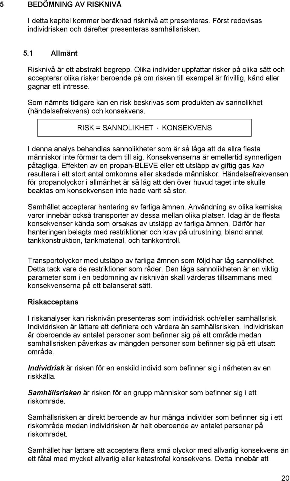 Som nämnts tidigare kan en risk beskrivas som produkten av sannolikhet (händelsefrekvens) och konsekvens.