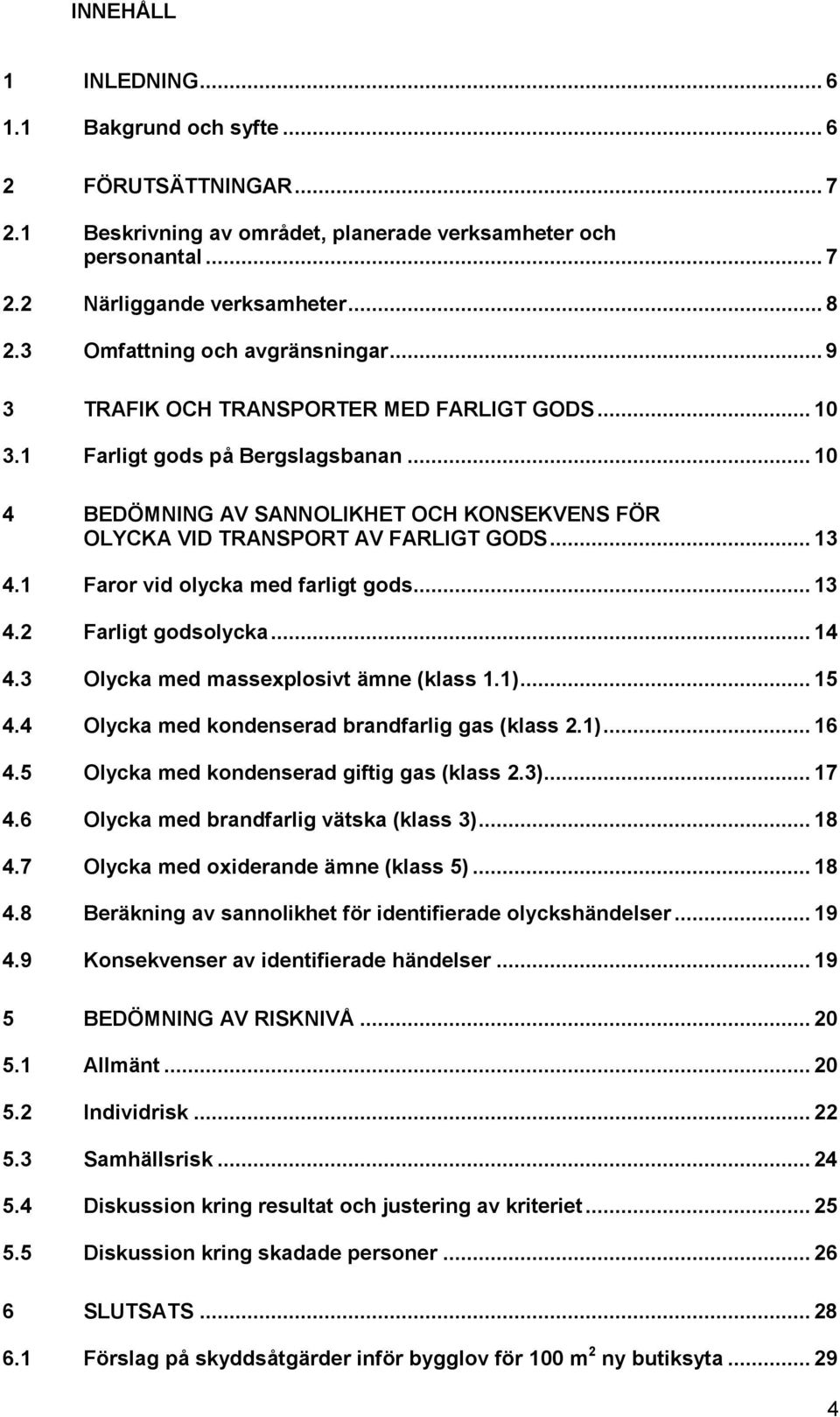 .. 10 4 BEDÖMNING AV SANNOLIKHET OCH KONSEKVENS FÖR OLYCKA VID TRANSPORT AV FARLIGT GODS... 13 4.1 Faror vid olycka med farligt gods... 13 4.2 Farligt godsolycka... 14 4.