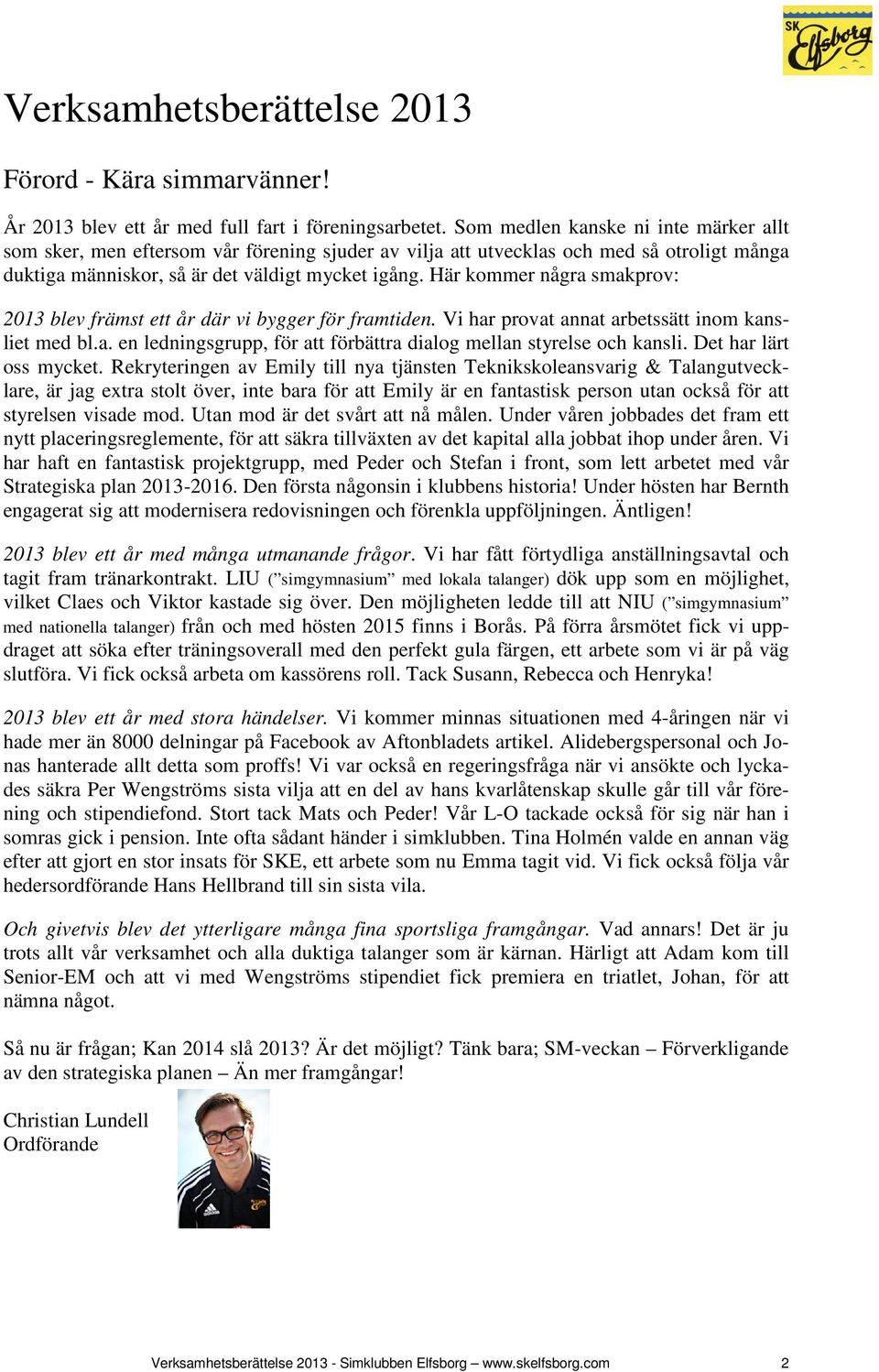 Här kommer några smakprov: 2013 blev främst ett år där vi bygger för framtiden. Vi har provat annat arbetssätt inom kansliet med bl.a. en ledningsgrupp, för att förbättra dialog mellan styrelse och kansli.