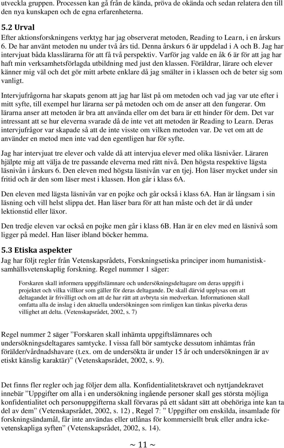 Jag har intervjuat båda klasslärarna för att få två perspektiv. Varför jag valde en åk 6 är för att jag har haft min verksamhetsförlagda utbildning med just den klassen.