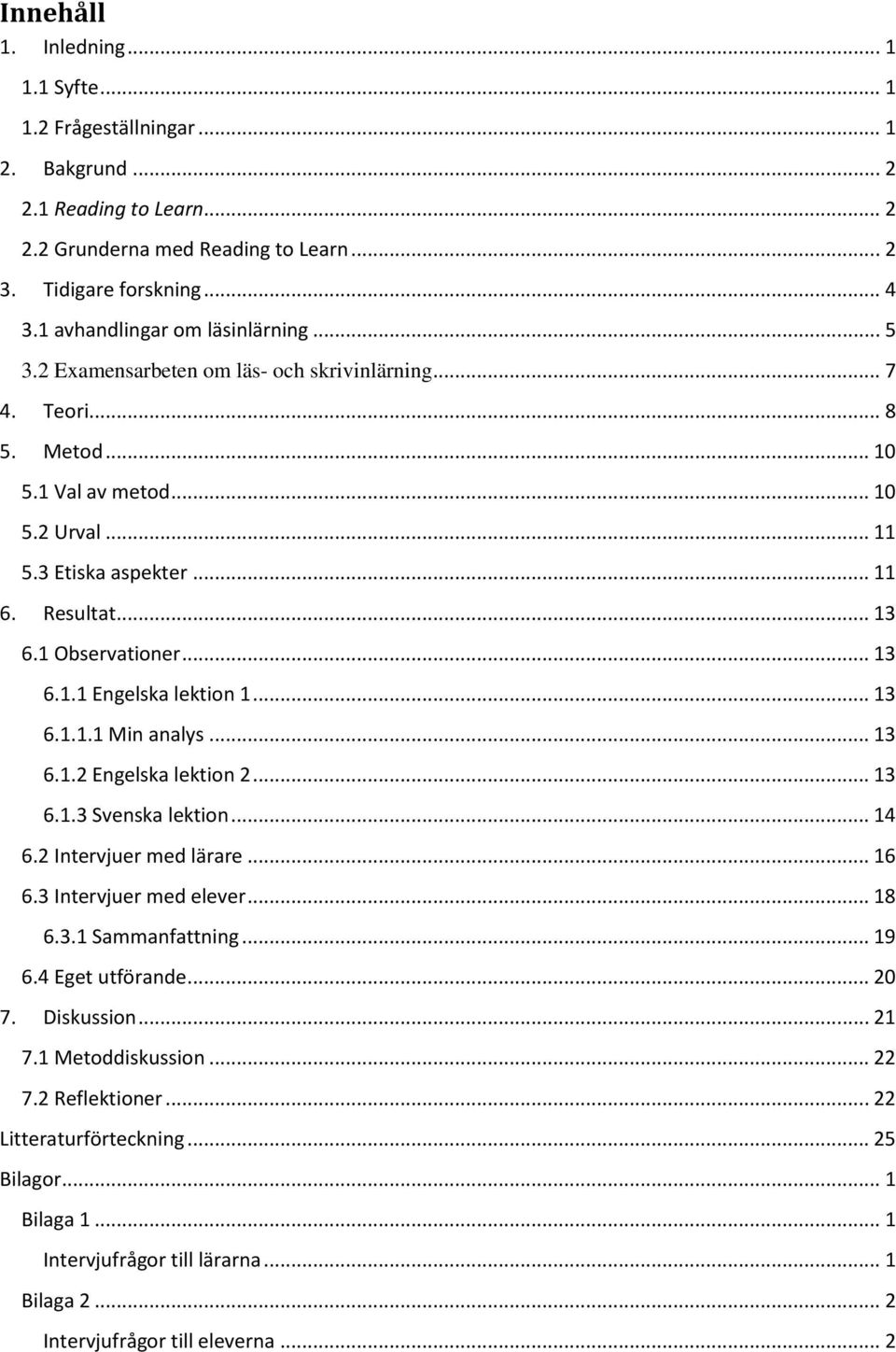 1 Observationer... 13 6.1.1 Engelska lektion 1... 13 6.1.1.1 Min analys... 13 6.1.2 Engelska lektion 2... 13 6.1.3 Svenska lektion... 14 6.2 Intervjuer med lärare... 16 6.3 Intervjuer med elever.