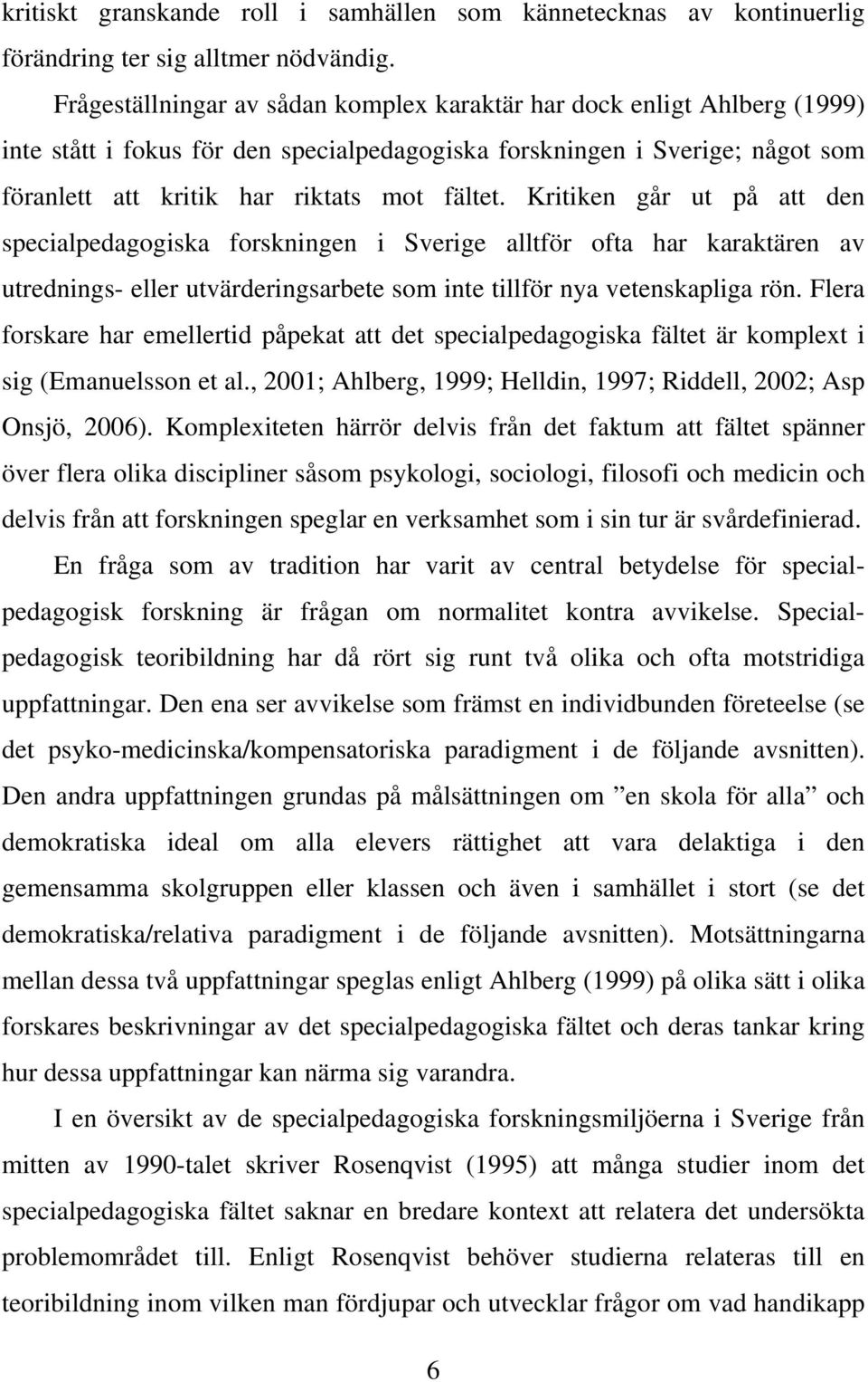 Kritiken går ut på att den specialpedagogiska forskningen i Sverige alltför ofta har karaktären av utrednings- eller utvärderingsarbete som inte tillför nya vetenskapliga rön.