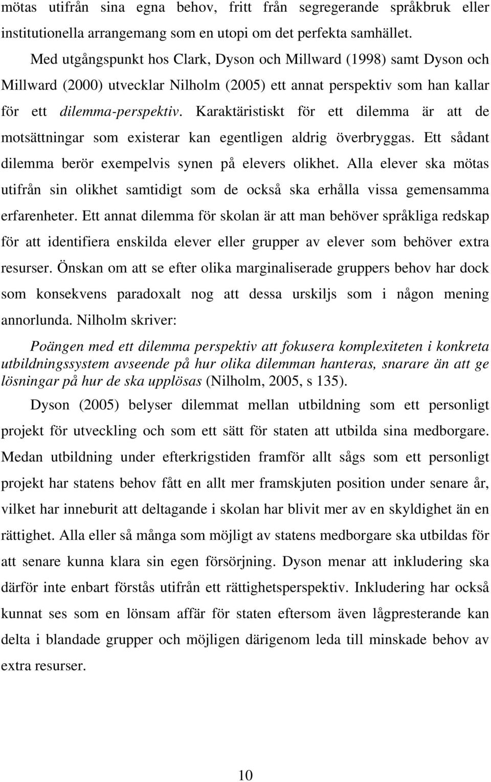 Karaktäristiskt för ett dilemma är att de motsättningar som existerar kan egentligen aldrig överbryggas. Ett sådant dilemma berör exempelvis synen på elevers olikhet.