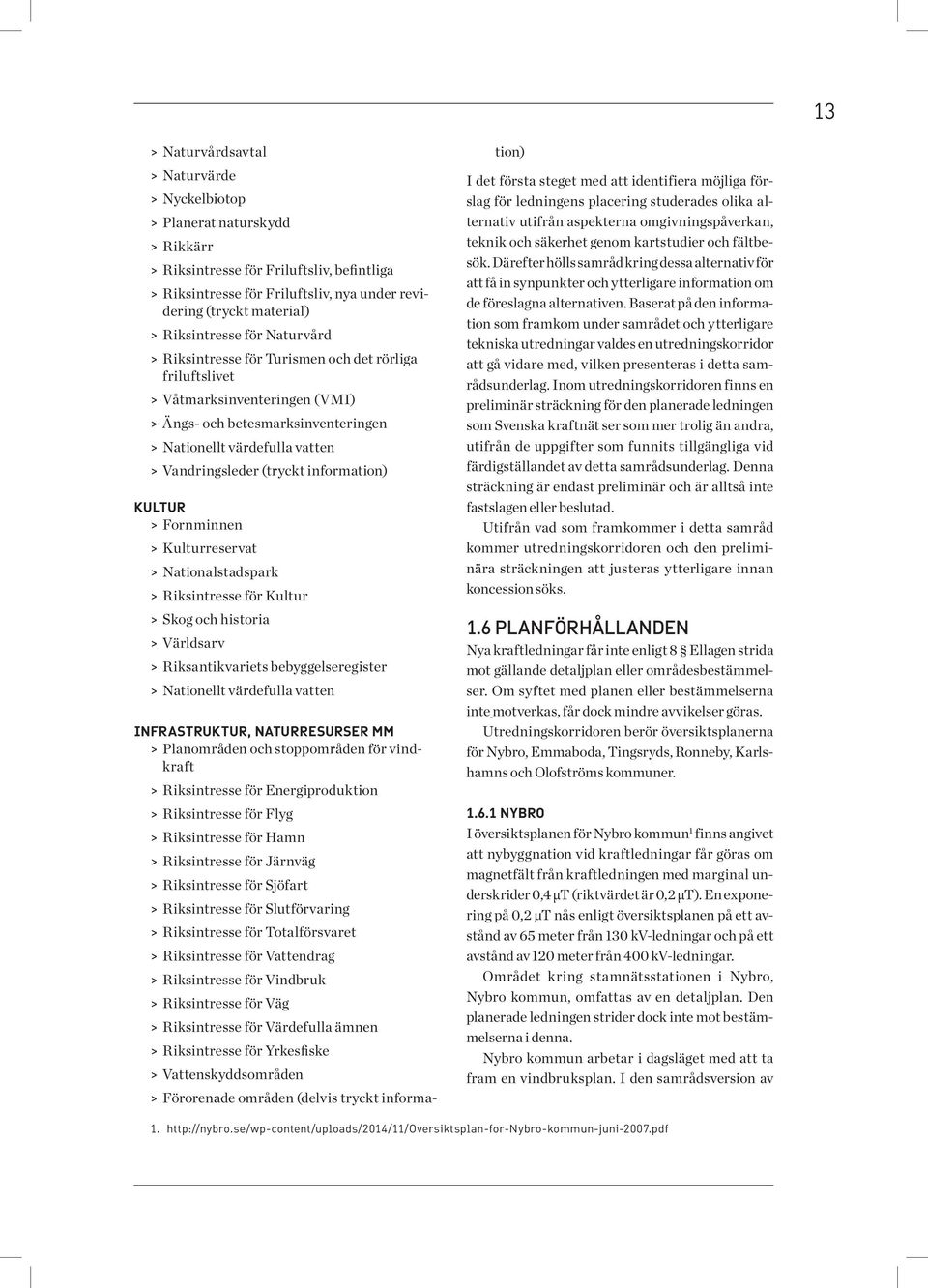 vatten > > Vandringsleder (tryckt information) Kultur > > Fornminnen > > Kulturreservat > > Nationalstadspark > > Riksintresse för Kultur > > Skog och historia > > Världsarv > > Riksantikvariets