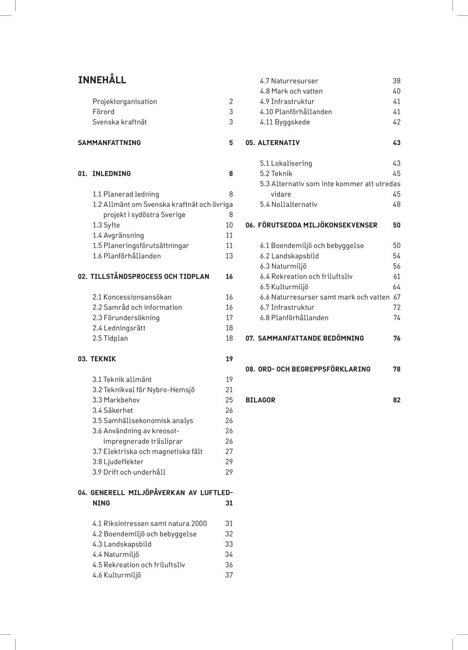 6 Planförhållanden 13 02. TillstÅNdsprocess och tidplan 16 2.1 Koncessionsansökan 16 2.2 Samråd och information 16 2.3 Förundersökning 17 2.4 Ledningsrätt 18 2.5 Tidplan 18 5.1 Lokalisering 43 5.