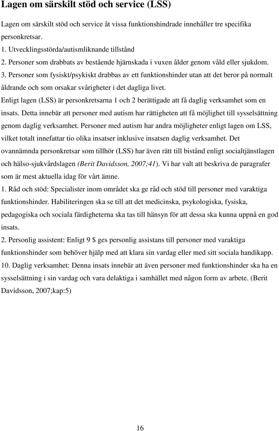 Personer som fysiskt/psykiskt drabbas av ett funktionshinder utan att det beror på normalt åldrande och som orsakar svårigheter i det dagliga livet.