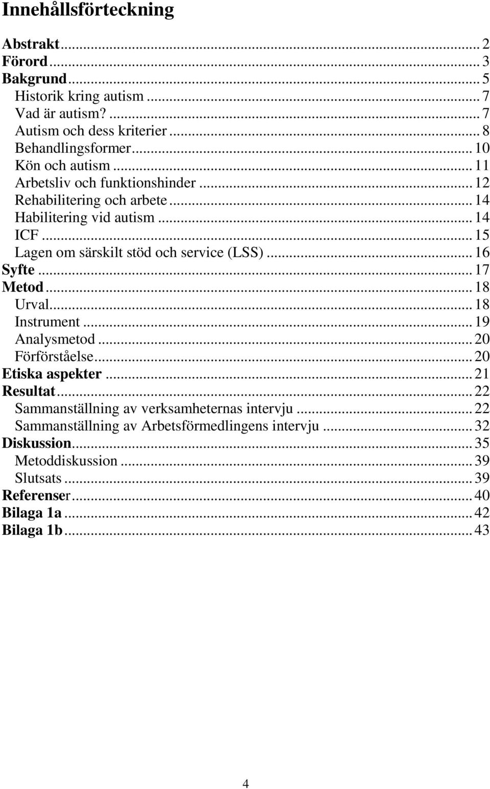 .. 15 Lagen om särskilt stöd och service (LSS)... 16 Syfte... 17 Metod... 18 Urval... 18 Instrument... 19 Analysmetod... 20 Förförståelse... 20 Etiska aspekter.