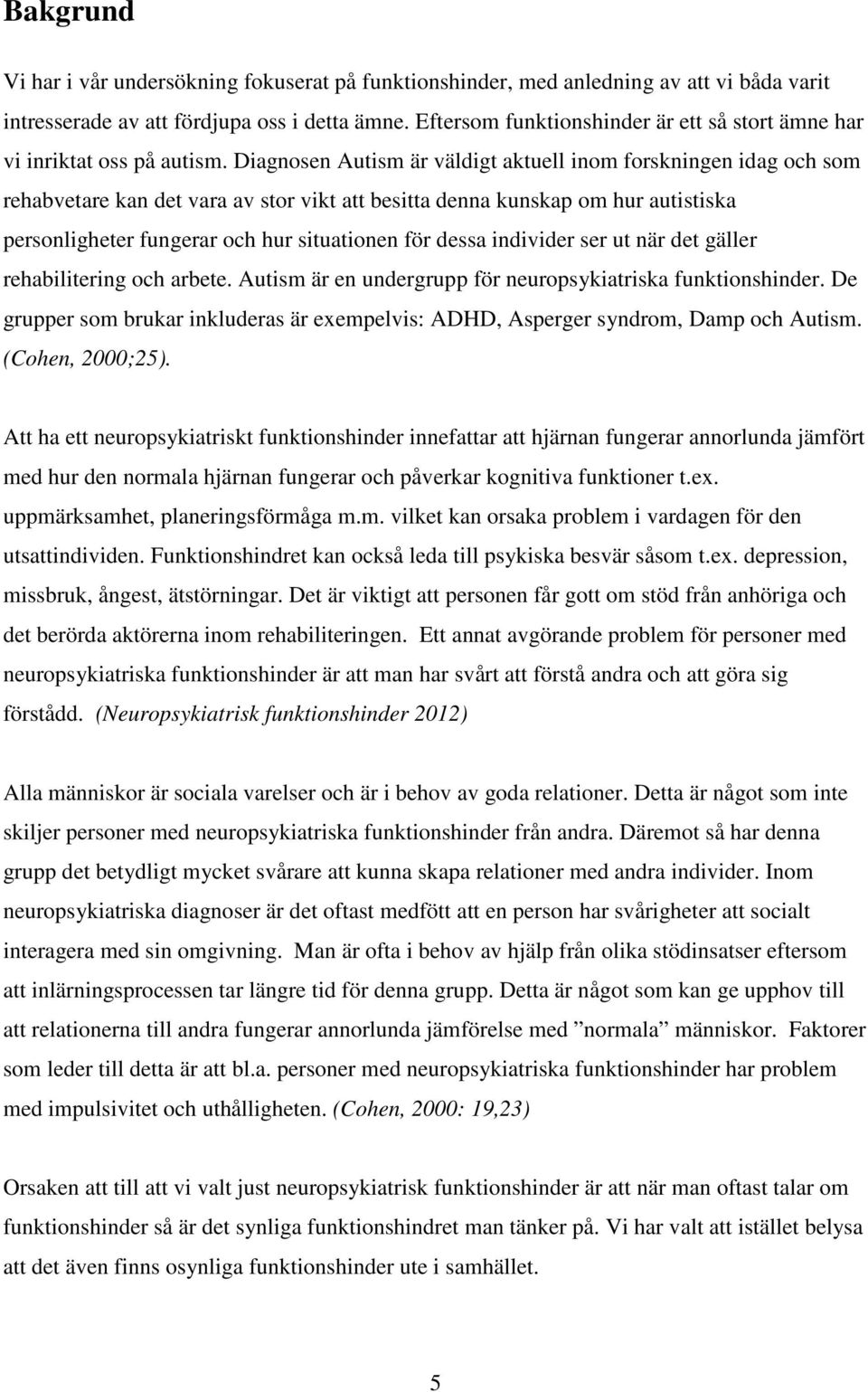 Diagnosen Autism är väldigt aktuell inom forskningen idag och som rehabvetare kan det vara av stor vikt att besitta denna kunskap om hur autistiska personligheter fungerar och hur situationen för