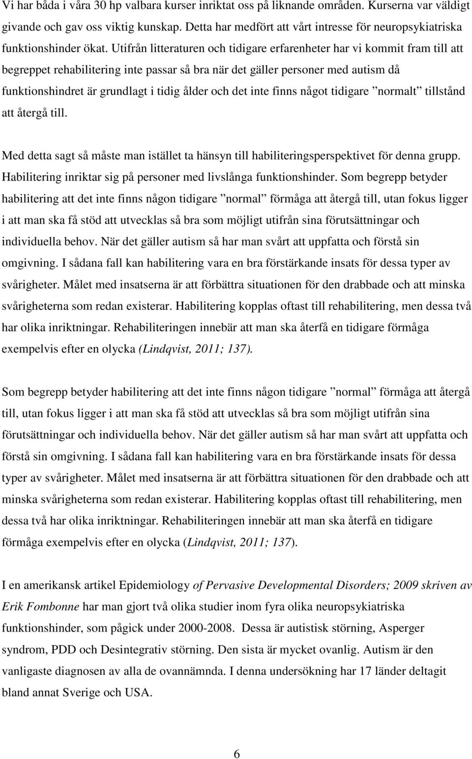 Utifrån litteraturen och tidigare erfarenheter har vi kommit fram till att begreppet rehabilitering inte passar så bra när det gäller personer med autism då funktionshindret är grundlagt i tidig