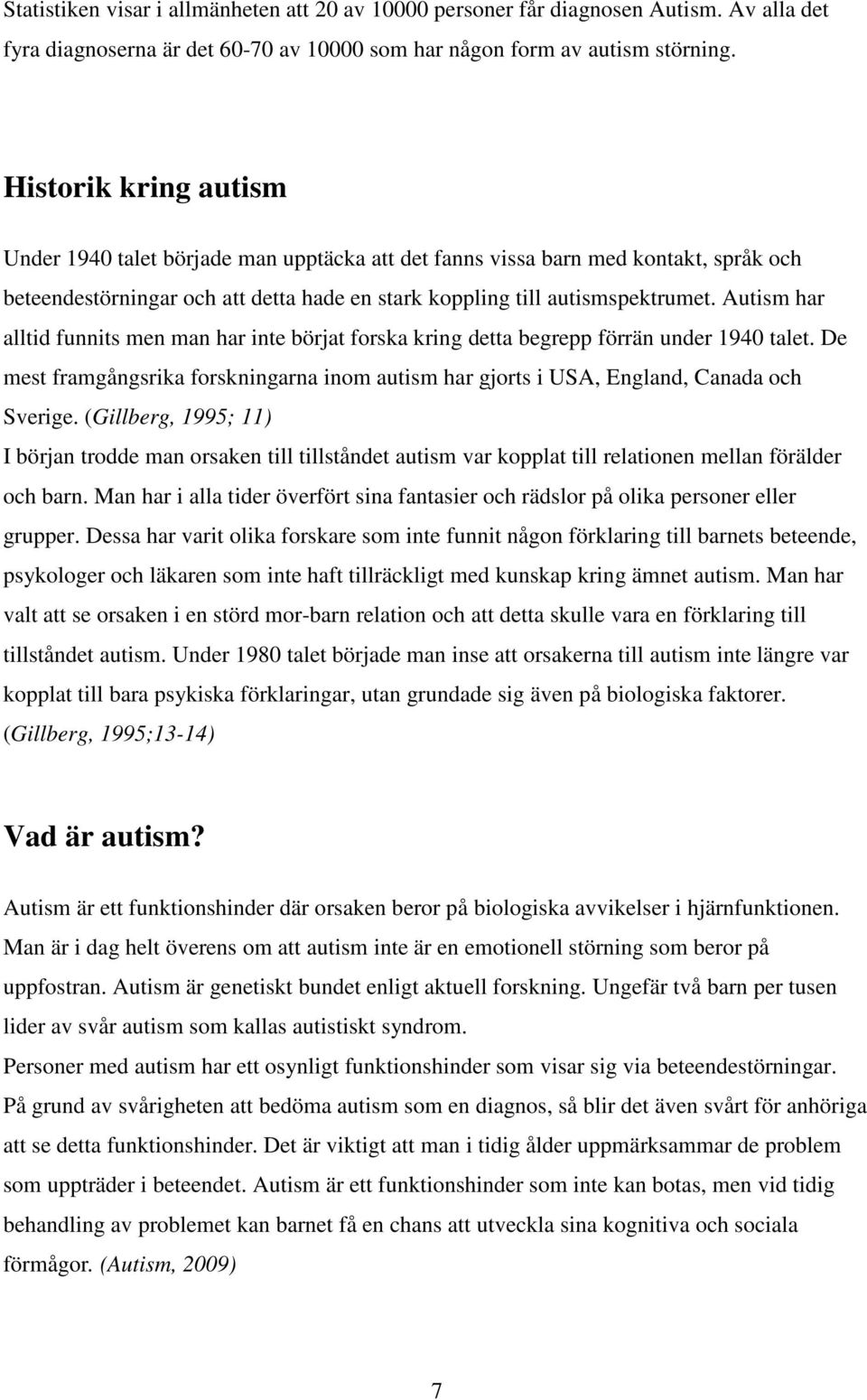 Autism har alltid funnits men man har inte börjat forska kring detta begrepp förrän under 1940 talet. De mest framgångsrika forskningarna inom autism har gjorts i USA, England, Canada och Sverige.