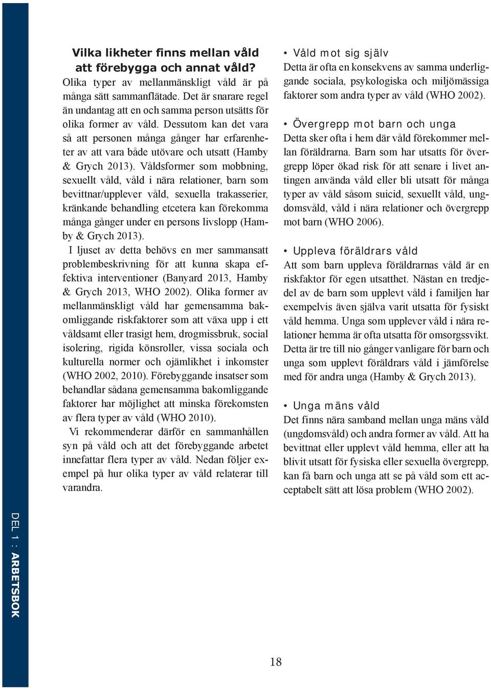 Dessutom kan det vara så att personen många gånger har erfarenheter av att vara både utövare och utsatt (Hamby & Grych 2013).