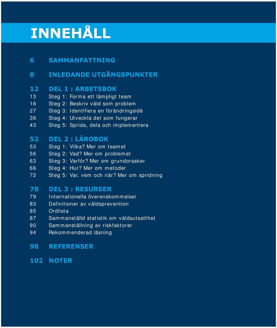 Mer om problemet 63 Steg 3: Varför? Mer om grundorsaker 66 Steg 4: Hur? Mer om metoder 72 Steg 5: Var, vem och när?