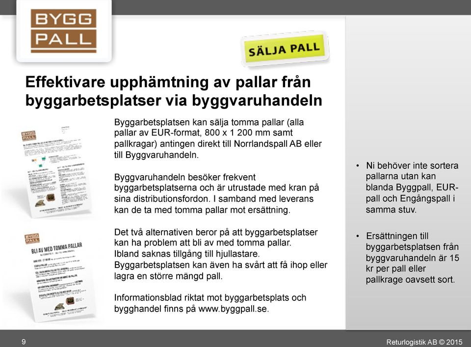 I samband med leverans kan de ta med tomma pallar mot ersättning. Det två alternativen beror på att byggarbetsplatser kan ha problem att bli av med tomma pallar.