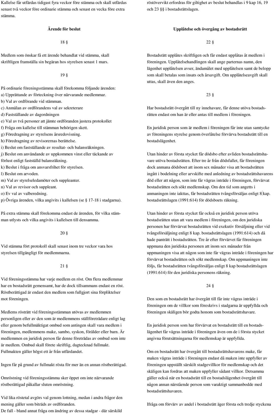 Ärende för beslut Upplåtelse och övergång av bostadsrätt 18 22 Medlem som önskar få ett ärende behandlat vid stämma, skall skriftligen framställa sin begäran hos styrelsen senast 1 mars.