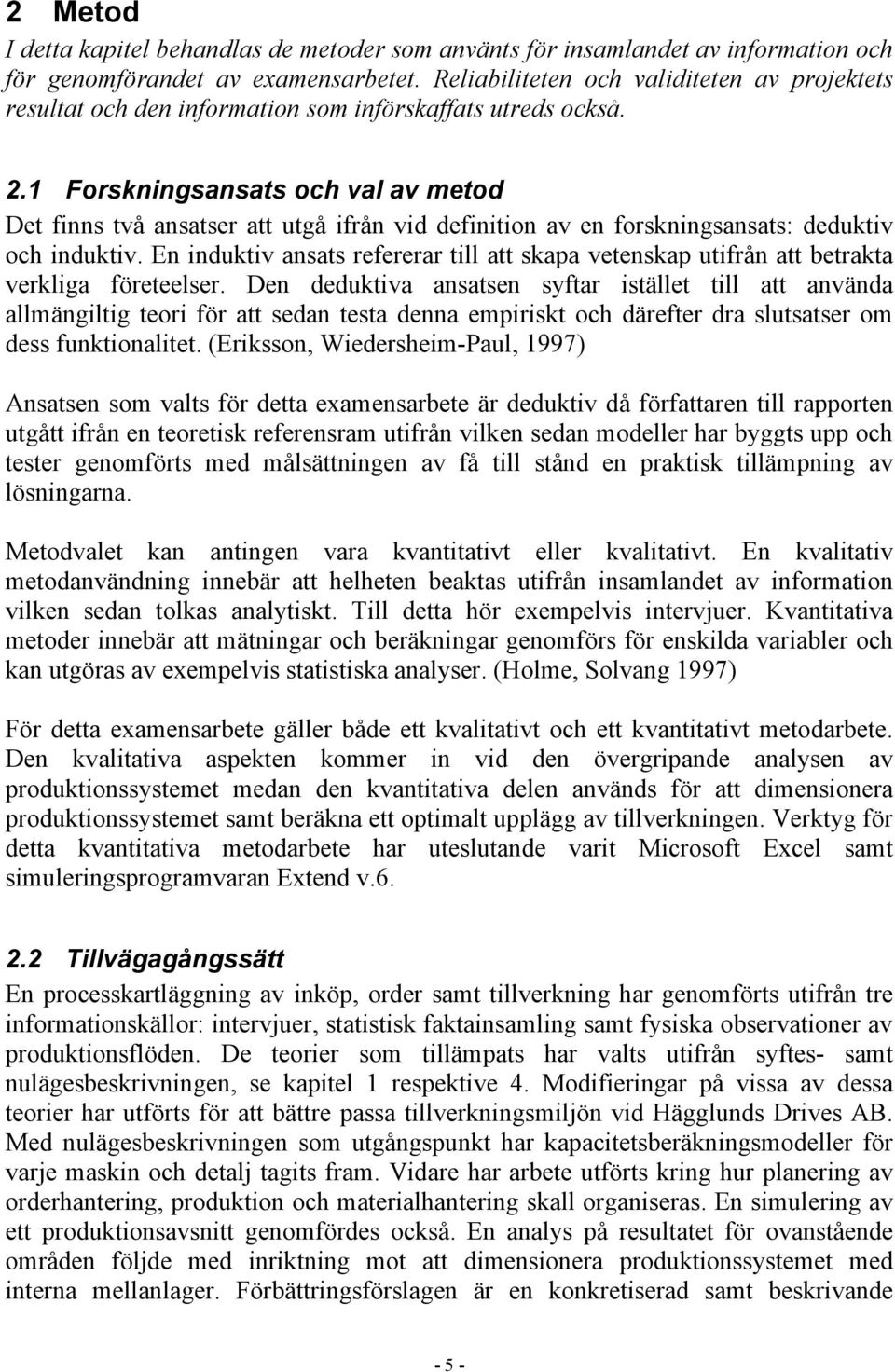 1 Forskningsansats och val av metod Det finns två ansatser att utgå ifrån vid definition av en forskningsansats: deduktiv och induktiv.