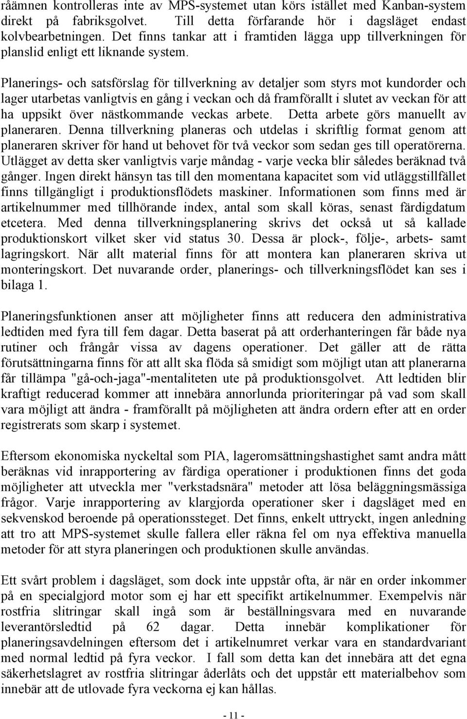 Planerings- och satsförslag för tillverkning av detaljer som styrs mot kundorder och lager utarbetas vanligtvis en gång i veckan och då framförallt i slutet av veckan för att ha uppsikt över