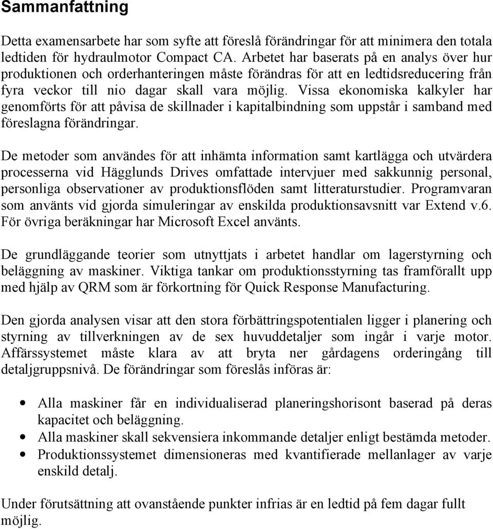 Vissa ekonomiska kalkyler har genomförts för att påvisa de skillnader i kapitalbindning som uppstår i samband med föreslagna förändringar.