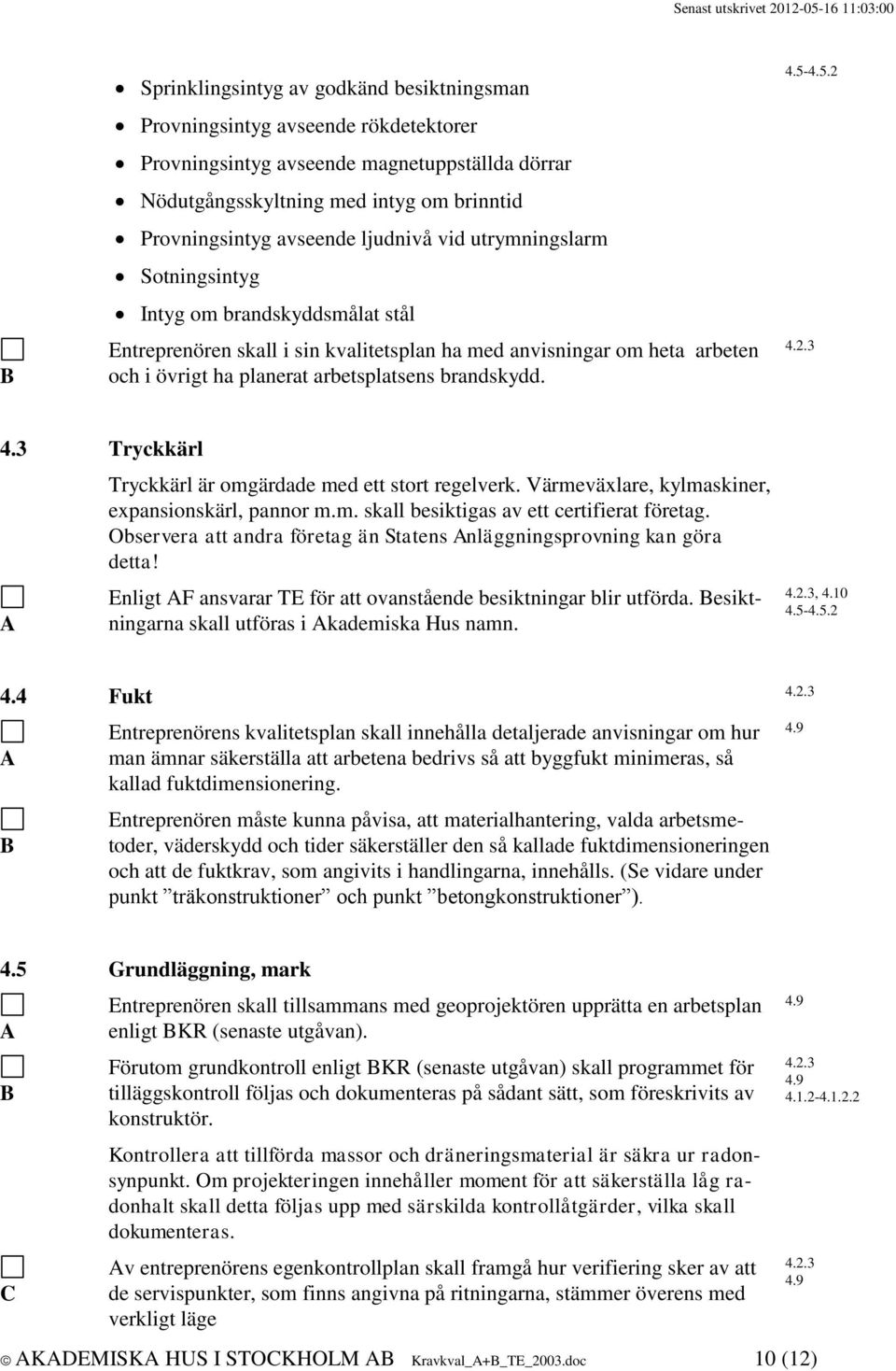 4.3 Tryckkärl Tryckkärl är omgärdade med ett stort regelverk. Värmeväxlare, kylmaskiner, expansionskärl, pannor m.m. skall besiktigas av ett certifierat företag.