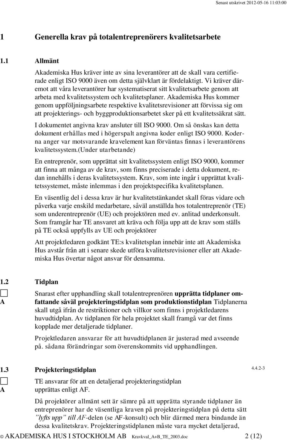 Vi kräver däremot att våra leverantörer har systematiserat sitt kvalitetsarbete genom att arbeta med kvalitetssystem och kvalitetsplaner.