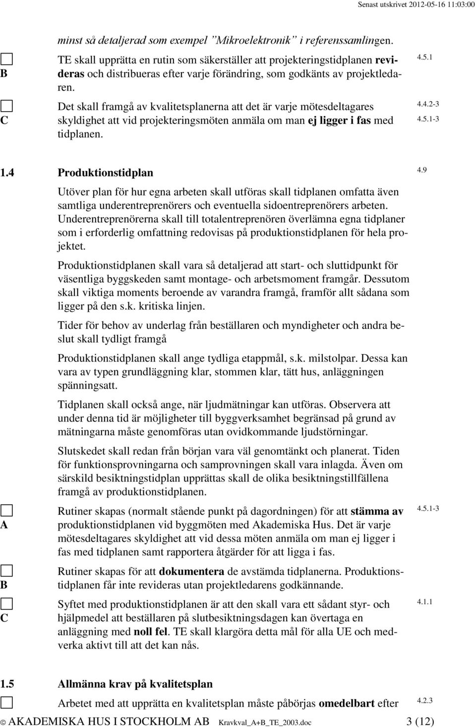 et skall framgå av kvalitetsplanerna att det är varje mötesdeltagares skyldighet att vid projekteringsmöten anmäla om man ej ligger i fas med tidplanen. 4.5.1-3 4.5.1-3 1.