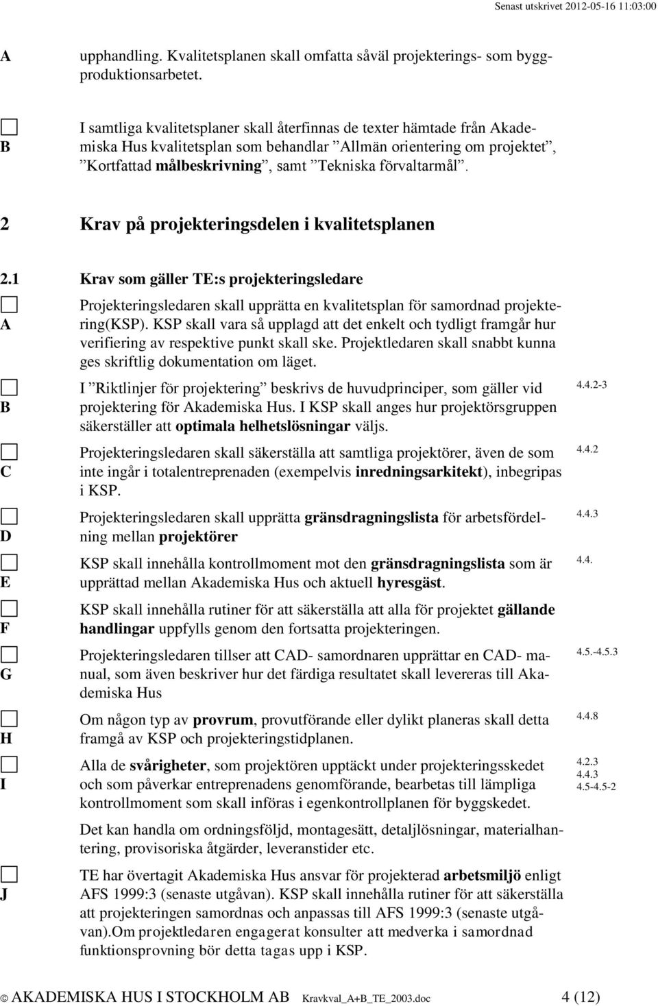 2 Krav på projekteringsdelen i kvalitetsplanen 2.1 Krav som gäller TE:s projekteringsledare E F G H I J Projekteringsledaren skall upprätta en kvalitetsplan för samordnad projektering(ksp).